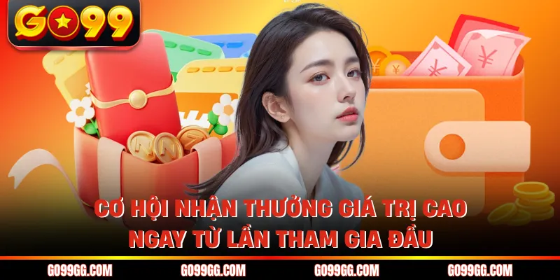 Cơ hội nhận thưởng giá trị cao ngay từ lần tham gia đầu
