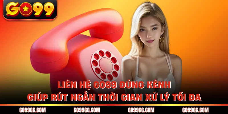 Liên hệ GO99 đúng kênh giúp rút ngắn thời gian xử lý tối đa