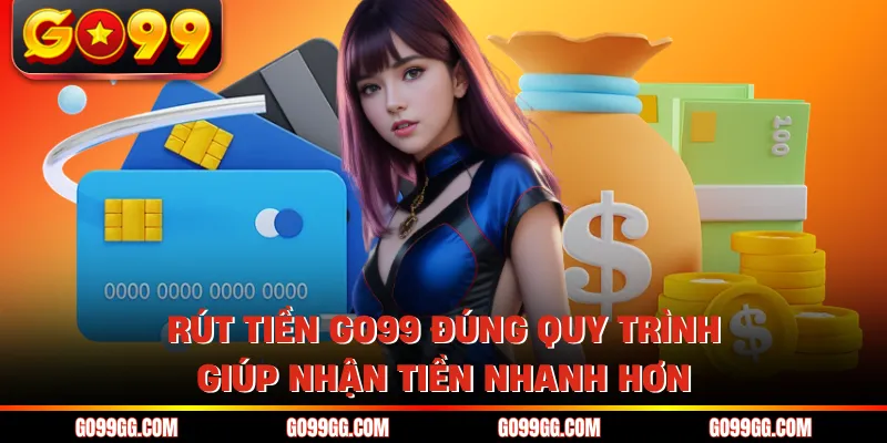 Rút tiền GO99 đúng quy trình giúp nhận tiền nhanh hơn