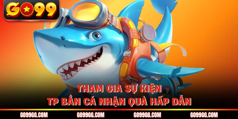 Tham gia sự kiện TP bắn cá nhận quà hấp dẫn